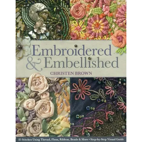 Embroidered & Embellished: 85 Stitches Using Thread, Floss, Ribbon, Beads & More - Step-By-Step Visual Guide