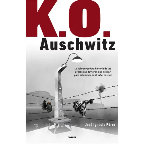 K.O. Auschwitz. La Sobrecogedora Historia de Los Presos Que Tuvieron Que Boxear Para Sobrevivir En El Infierno Nazi / K.O. Auschwitz. the Harrowing St