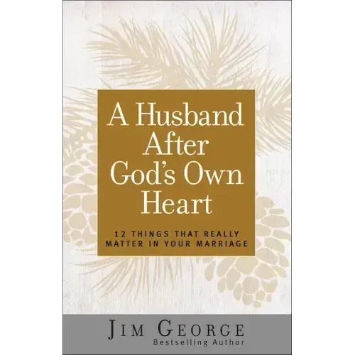 A Husband After God's Own Heart: 12 Things That Really Matter in Your Marriage
