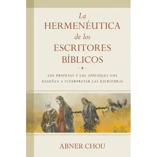 La Hermenéutica de Los Escritores Bíblicos: Los Profetas Y Los Apóstoles Nos Enseñan a Interpretar Las Escrituras