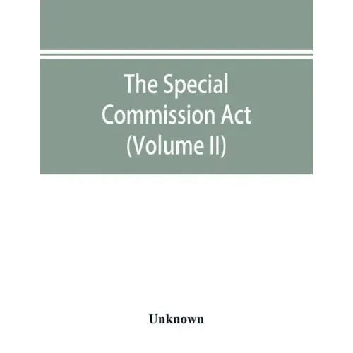 The Special Commission Act, 1888 Report of the proceedings before the commissioners appointed by the Act (Volume II)