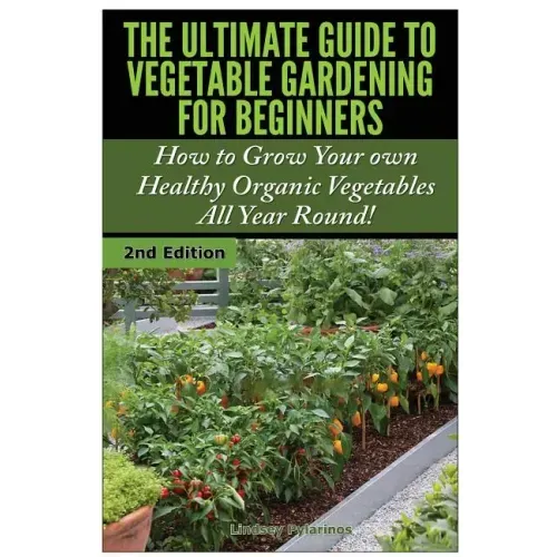 The Ultimate Guide to Vegetable Gardening for Beginners: How to Grow Your Own Healthy Organic Vegetables All Year Round!
