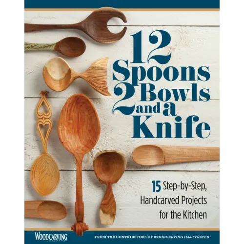 12 Spoons, 2 Bowls, and a Knife: 15 Step-By-Step Handcarved Projects for the Kitchen