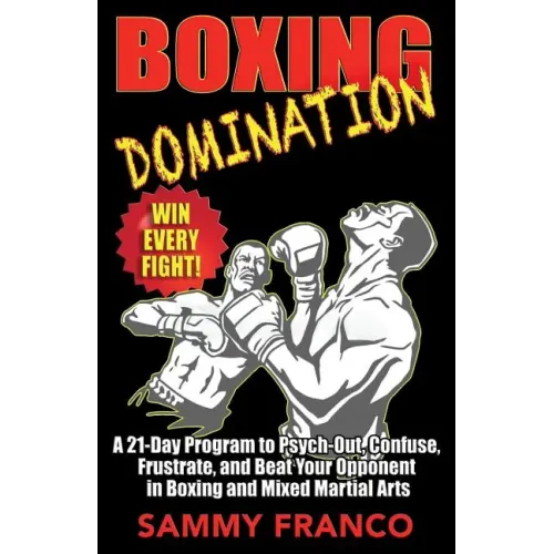 Boxing Domination: A 21-Day Program to Psych-Out, Confuse, Frustrate, and Beat Your Opponent in Boxing and Mixed Martial Arts