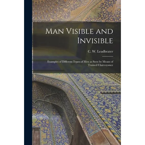 Man Visible and Invisible: Examples of Different Types of Men as Seen by Means of Trained Clairvoyance