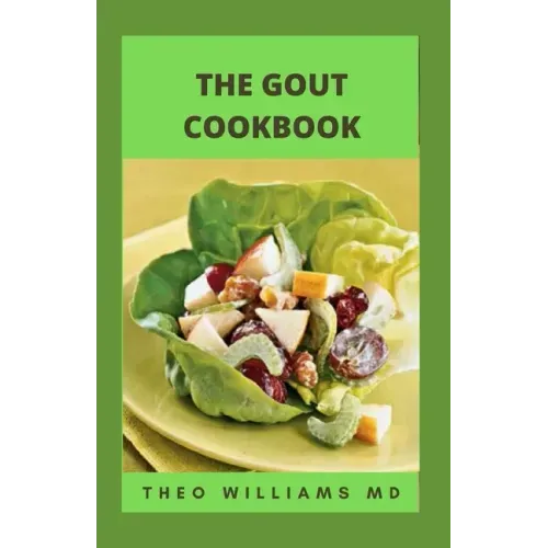 The Gout Cookbook: The Healing Guide To Anti-Inflammatory Recipes And Nutritional Meal Plan To Manage Gout
