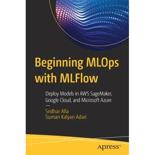 Beginning Mlops with Mlflow: Deploy Models in Aws Sagemaker, Google Cloud, and Microsoft Azure