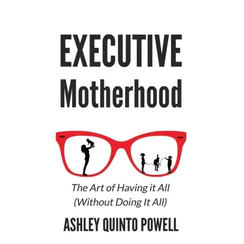 Executive Motherhood: The Art of Having It All Without Doing It All