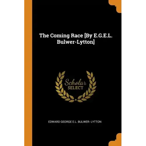 The Coming Race [By E.G.E.L. Bulwer-Lytton]