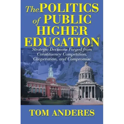 The Politics of Public Higher Education: Strategic Decisions Forged From Constituency Competition, Cooperation, and Compromise