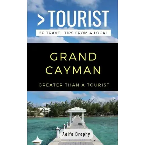 Greater Than a Tourist- Grand Cayman: 50 Travel Tips from a Local