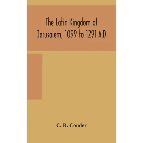 The Latin Kingdom of Jerusalem, 1099 to 1291 A.D
