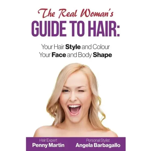 The Real Woman's Guide to Hair: Simple Tips for Your Hair Style and Colour and Face and Body Shape