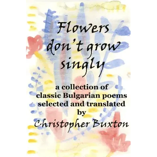 Flowers don't grow singly: An anthology of classic Bulgarian poetry