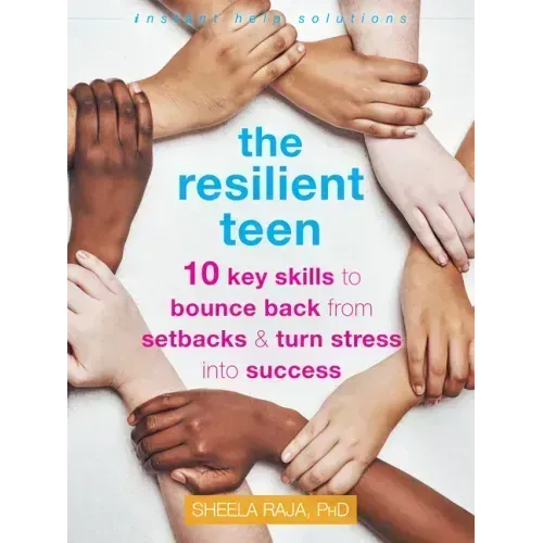 The Resilient Teen: 10 Key Skills to Bounce Back from Setbacks and Turn Stress Into Success