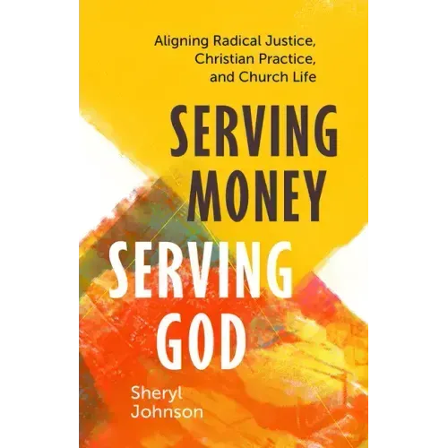 Serving Money, Serving God: Aligning Radical Justice, Christian Practice, and Church Life