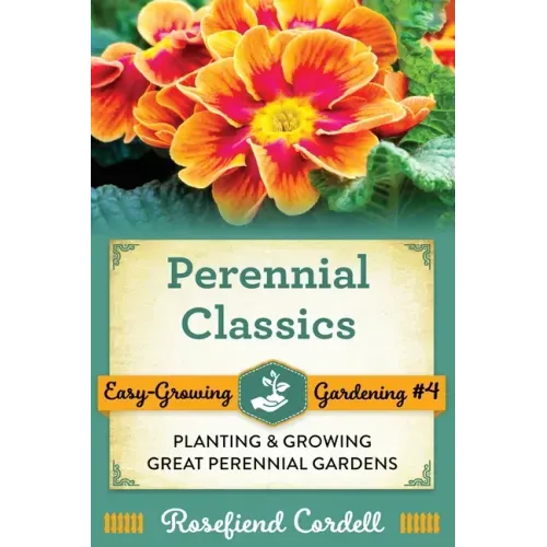 Perennial Classics: Planting and Growing Great Perennial Gardens
