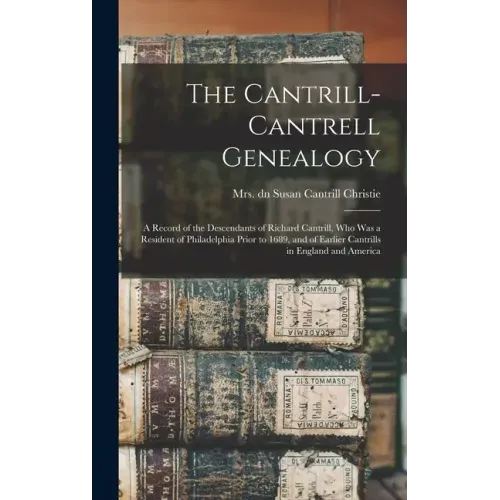 The Cantrill-Cantrell Genealogy: a Record of the Descendants of Richard Cantrill, Who Was a Resident of Philadelphia Prior to 1689, and of Earlier Can