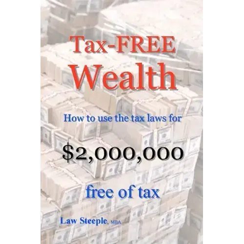 Tax-FREE Wealth: How to use the tax laws for $2,000,000 free of tax