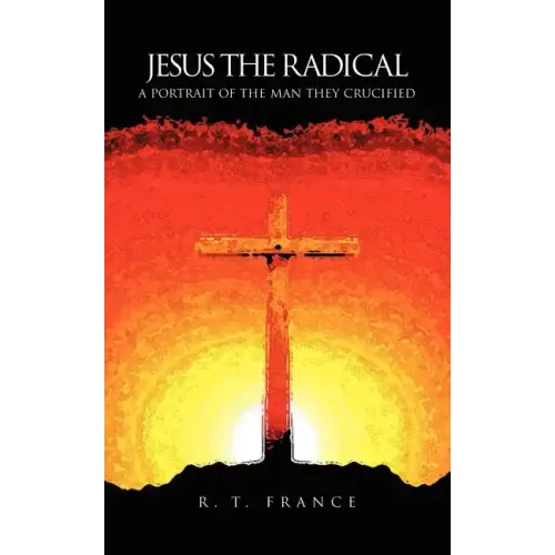 Jesus the Radical: A Portrait of the Man they Crucified