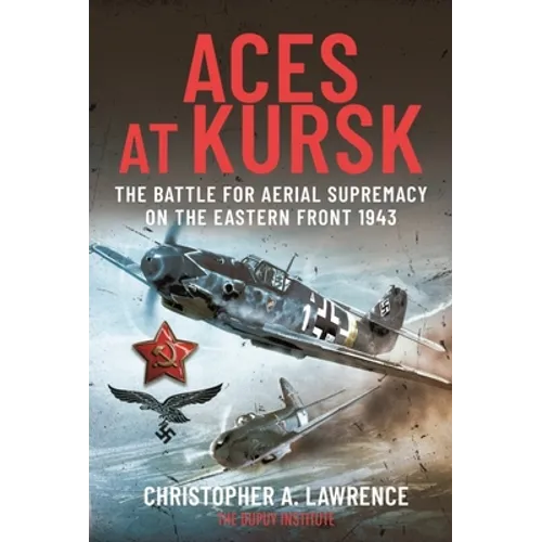 Aces at Kursk: The Battle for Aerial Supremacy on the Eastern Front, 1943