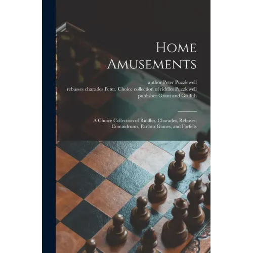 Home Amusements: a Choice Collection of Riddles, Charades, Rebuses, Conundrums, Parlour Games, and Forfeits
