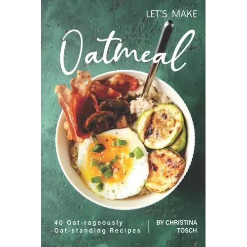 Let's Make Oatmeal: 40 Oat-rageously Oat-standing Recipes