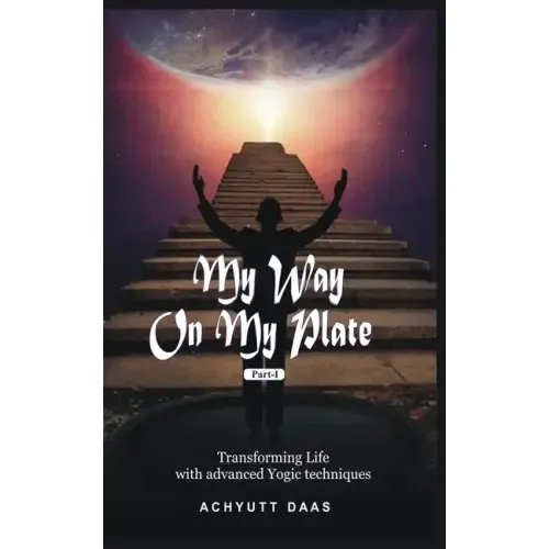 My Way On My Plate, Part-I: Transforming Life with advanced Yogic techniques