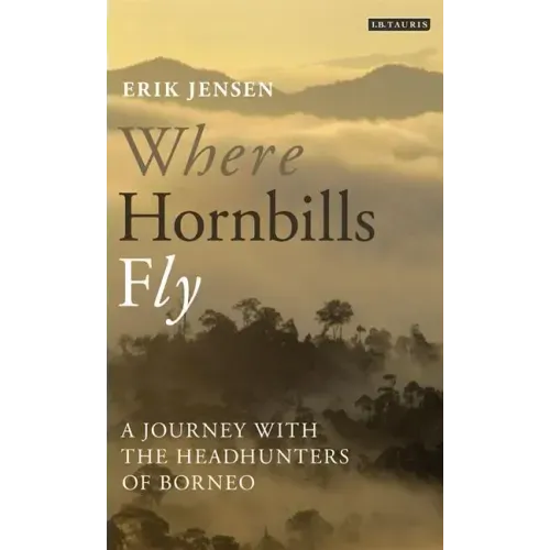 Where Hornbills Fly A Journey with the Headhunters of Borneo