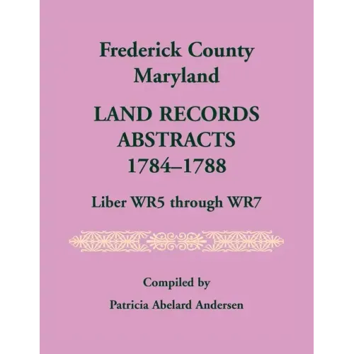 Frederick County, Maryland Land Records Abstracts, 1784-1788, Liber WR5 Through WR7