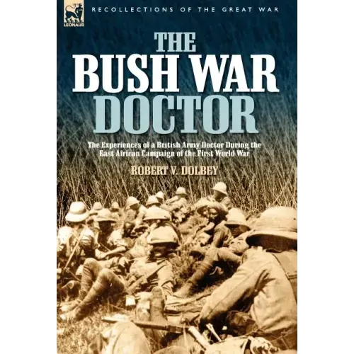 The Bush War Doctor: The Experiences of a British Army Doctor During the East African Campaign of the First World War