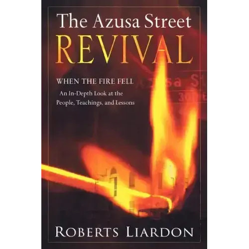 The Azusa Street Revival: When the Fire Fell-An In-Depth Look at the People, Teachings, and Lessons