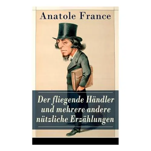 Der fliegende Händler und mehrere andere nützliche Erzählungen: Crainquebille + Putois + Riquet + Die Krawatte + Die großen Manöver von Montil + Der v