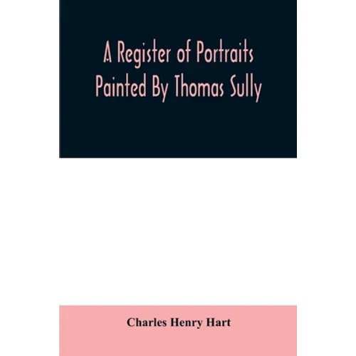 A register of portraits painted by Thomas Sully, 1801-1871, arranged and edited with an introduction and notes