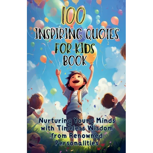 100 Inspiring Quotes for Kids Book: Nurturing Young Minds with Timeless Wisdom from Renowned Personalities