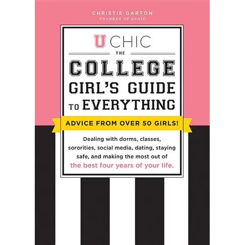 U Chic: The College Girl's Guide to Everything: Dealing with Dorms, Classes, Sororities, Social Media, Dating, Staying Safe, and Making the Most Out o