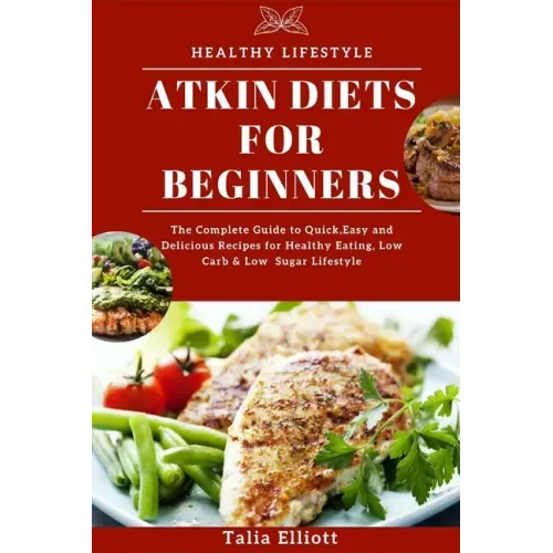 Atkin Diets for Beginners: The Complete Guide to Quick, Easy and Delicious Recipes for Healthy Eating, Low Carb & Low Sugar Lifestyle