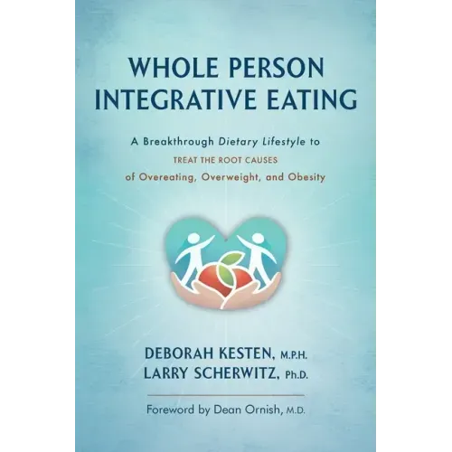 Whole Person Integrative Eating: A Breakthrough Dietary Lifestyle to Treat the Root Causes of Overeating, Overweight, and Obesity