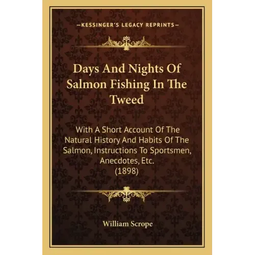 Days And Nights Of Salmon Fishing In The Tweed: With A Short Account Of The Natural History And Habits Of The Salmon, Instructions To Sportsmen, Anecd