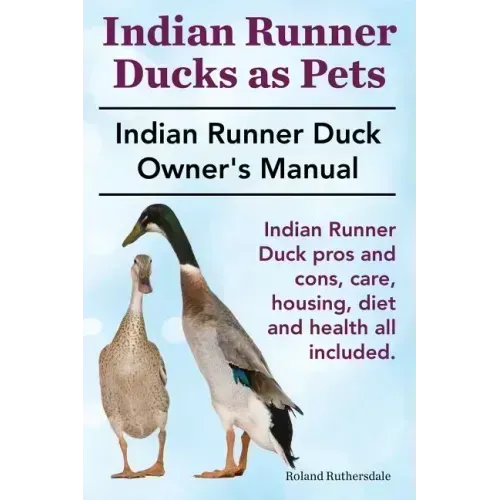 Indian Runner Ducks as Pets. Indian Runner Duck pros and cons, care, housing, diet and health all included.: The Indian Runner Duck Owner's Manual.