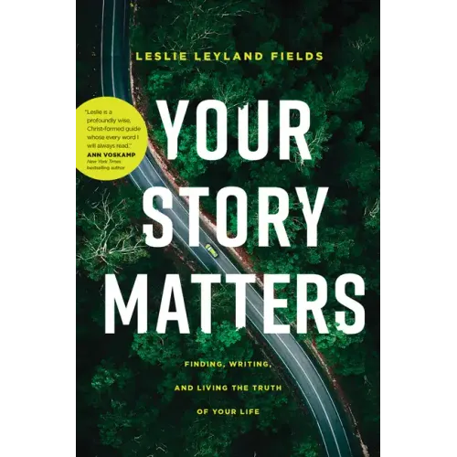 Your Story Matters: Finding, Writing, and Living the Truth of Your Life