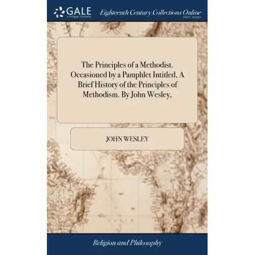 The Principles of a Methodist. Occasioned by a Pamphlet Intitled, A Brief History of the Principles of Methodism. By John Wesley,