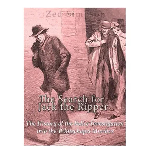 The Search for Jack the Ripper: The History of the Police Investigation into the Whitechapel Murders