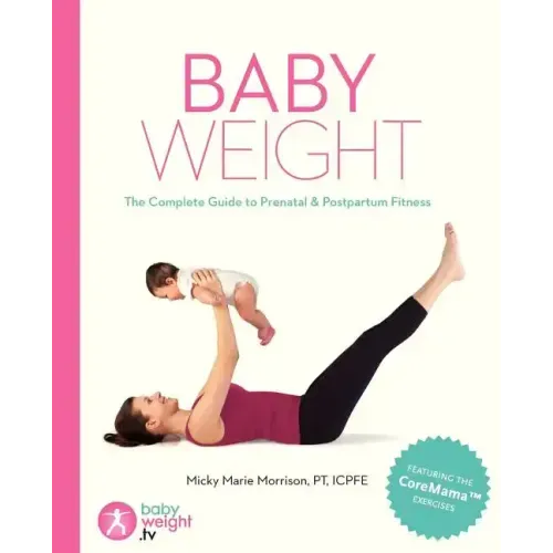 Baby Weight: The Complete Guide to Prenatal and Postpartum Fitness