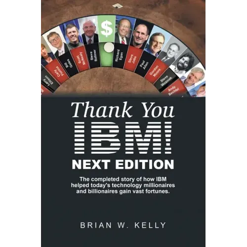 Thank You Ibm! Next Edition: The Completed Story of How Ibm Helped Today's Technology Millionaires and Billionaires Gain Vast Fortunes.