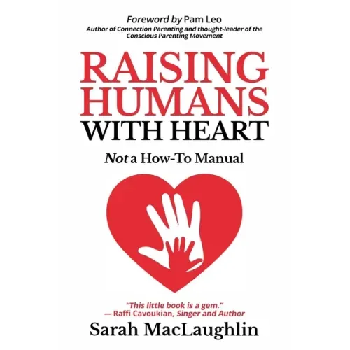 Raising Humans with Heart: Not A How To Manual