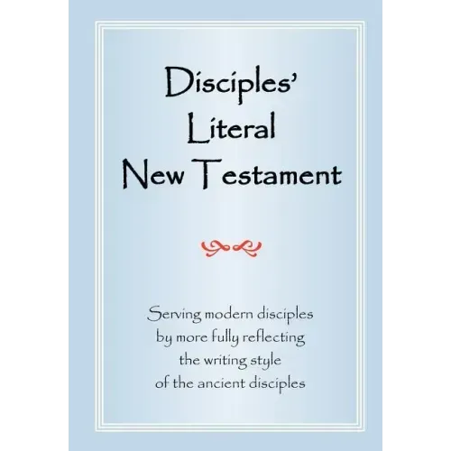 Disciples' Literal New Testament: Serving Modern Disciples By More Fully Reflecting the Writing Style of the Ancient Disciples