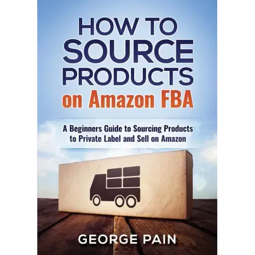 How to Source Products on Amazon FBA: A Beginners Guide to Sourcing Products to Private Label and Sell on Amazon