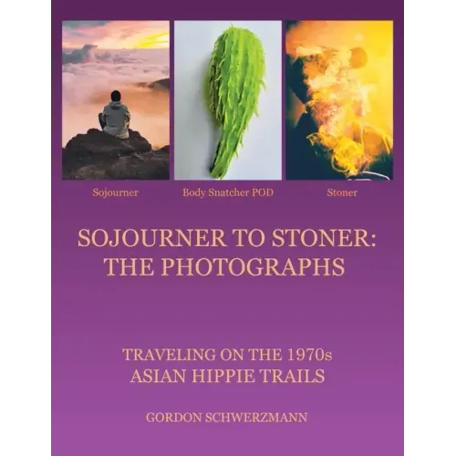 Sojourner to Stoner: the Photographs: Traveling on the 1970S Asian Hippie Trails