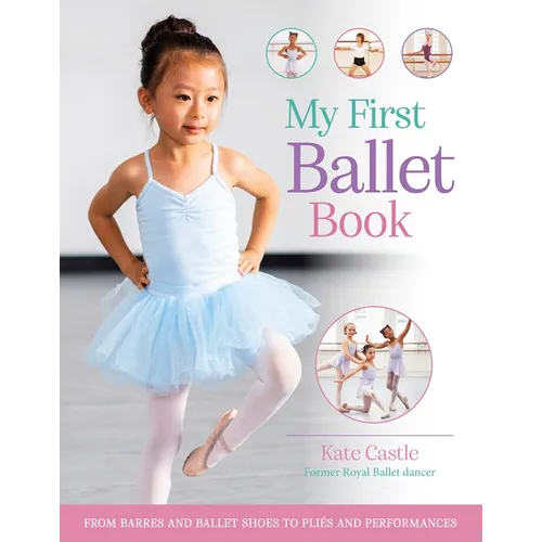 My First Ballet Book: From Barres and Ballet Shoes to Pliés and Performances